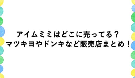 アイムミミはどこに売ってる？マツキヨやドンキなど販売店まとめ！