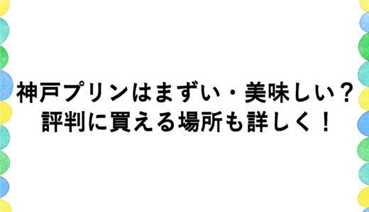 神戸プリンはまずい・美味しい？評判に買える場所も詳しく！