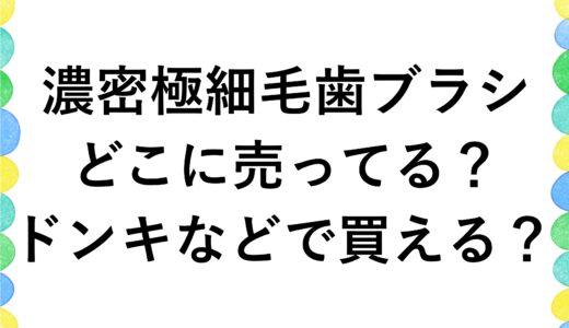 濃密極細毛歯ブラシってどこに売ってる？ドンキなどで買える？