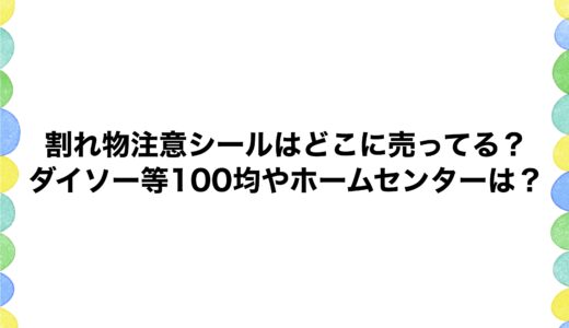 割れ物注意シールはどこに売ってる？ダイソー等100均やホームセンターは？