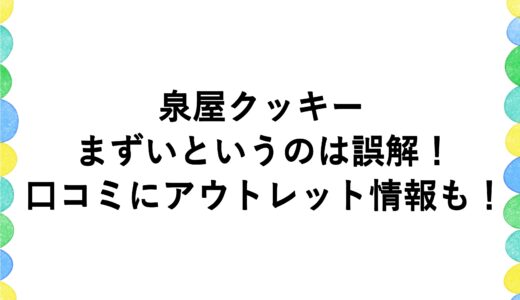 泉屋クッキーはまずいというのは誤解！口コミにアウトレット情報も！