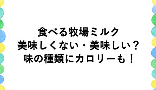 食べる牧場ミルクは美味しくない・美味しい？味の種類にカロリーも！