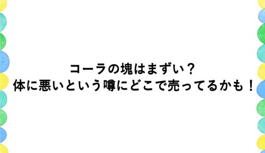 コーラの塊はまずい？体に悪いという噂にどこで売ってるかも！