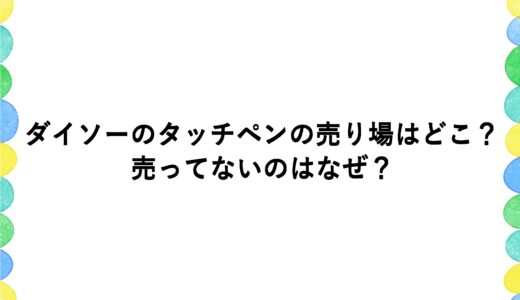 ダイソーのタッチペンの売り場はどこ？売ってないのはなぜ？