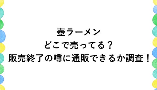 壺ラーメンはどこで売ってる？販売終了の噂に通販できるか調査！