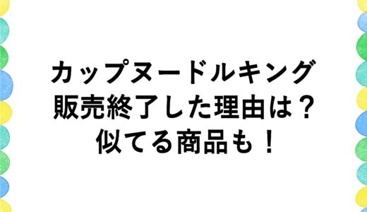 カップヌードルキングが販売終了した理由は？似てる商品も！