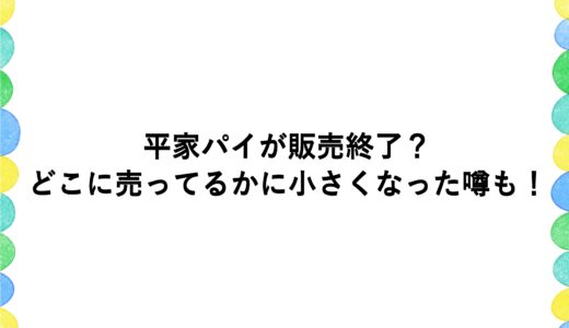 平家パイが販売終了？どこに売ってるかに小さくなった噂も！