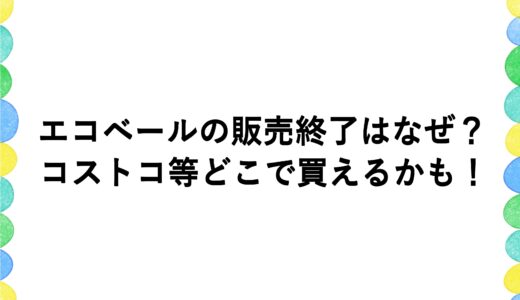 エコベールの販売終了はなぜ？コストコ等どこで買えるかも！
