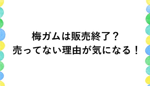 梅ガムは販売終了？売ってない理由が気になる！