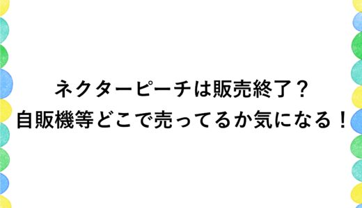 ネクターピーチは販売終了？自販機等どこで売ってるか気になる！