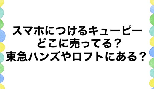 スマホにつけるキューピーってどこに売ってる？東急ハンズやロフトにある？