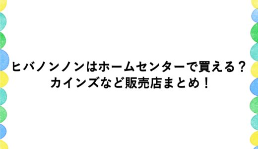 ヒバノンノンはホームセンターで買える？カインズなど販売店まとめ！