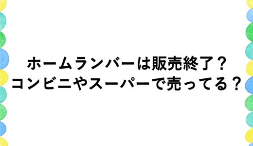 ホームランバーは販売終了？コンビニやスーパーで売ってる？