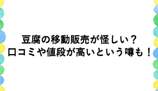 豆腐の移動販売が怪しい？口コミや値段が高いという噂も！
