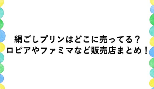 絹ごしプリンはどこに売ってる？ロピアやファミマなど販売店まとめ！