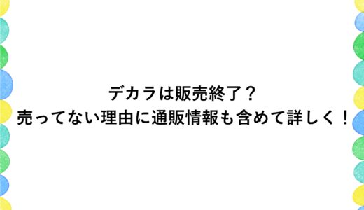 デカラは販売終了？売ってない理由に通販情報も含めて詳しく！