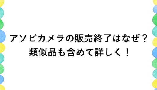 アソビカメラの販売終了はなぜ？類似品も含めて詳しく！