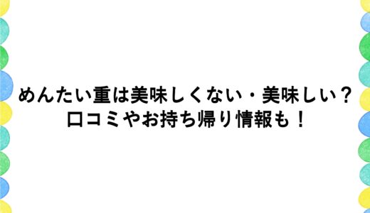 めんたい重は美味しくない・美味しい？口コミやお持ち帰り情報も！