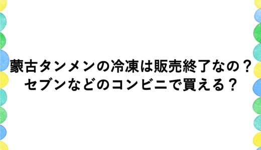 蒙古タンメンの冷凍は販売終了なの？セブンなどのコンビニで買える？