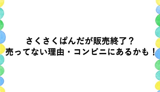 さくさくぱんだが販売終了？売ってない理由・コンビニにあるかも！