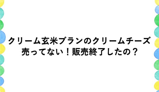 クリーム玄米ブランのクリームチーズが売ってない！販売終了したの？