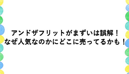 アンドザフリットがまずいは誤解！なぜ人気なのかにどこに売ってるかも！