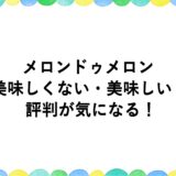 メロンドゥメロンは美味しくない・美味しい？評判が気になる！