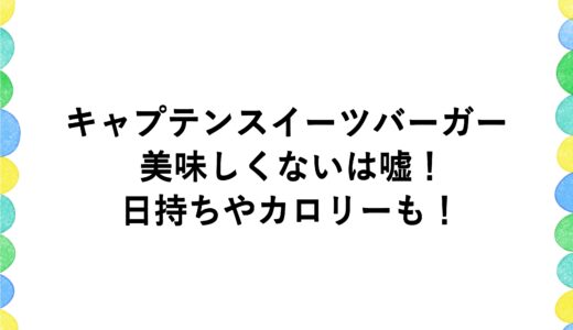 キャプテンスイーツバーガーが美味しくないは嘘！日持ちやカロリーも！