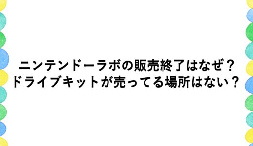 ニンテンドーラボの販売終了はなぜ？ドライブキットが売ってる場所はない？