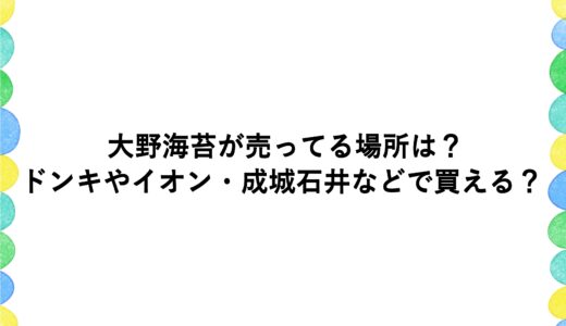 大野海苔が売ってる場所は？ドンキやイオン・成城石井などで買える？