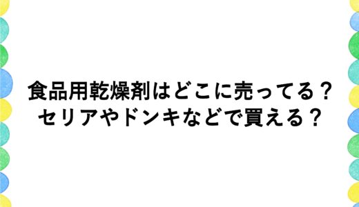 食品用乾燥剤はどこに売ってる？セリアやドンキなどで買える？