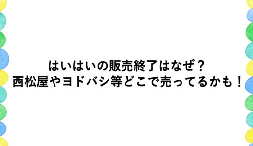 はいはいの販売終了はなぜ？西松屋やヨドバシ等どこで売ってるかも！