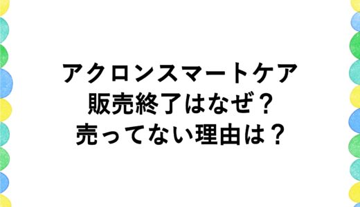 アクロンスマートケアの販売終了はなぜ？売ってない理由は？