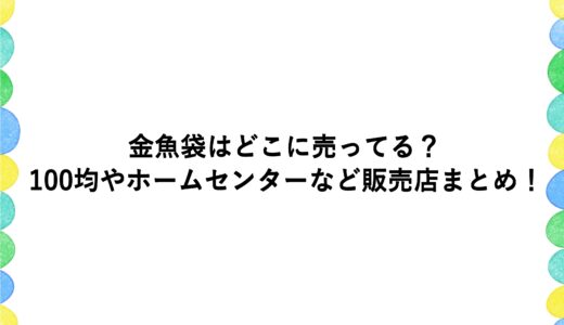 金魚袋はどこに売ってる？100均やホームセンターなど販売店まとめ！