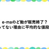 e-maのど飴が販売終了？売ってない理由に平均的な値段も！